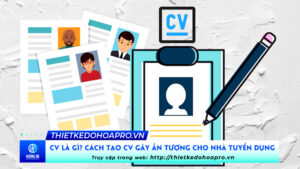 cv-la-gi-cach-tao-cv-gay-an-tuong-cho-nha-tuyen-dung